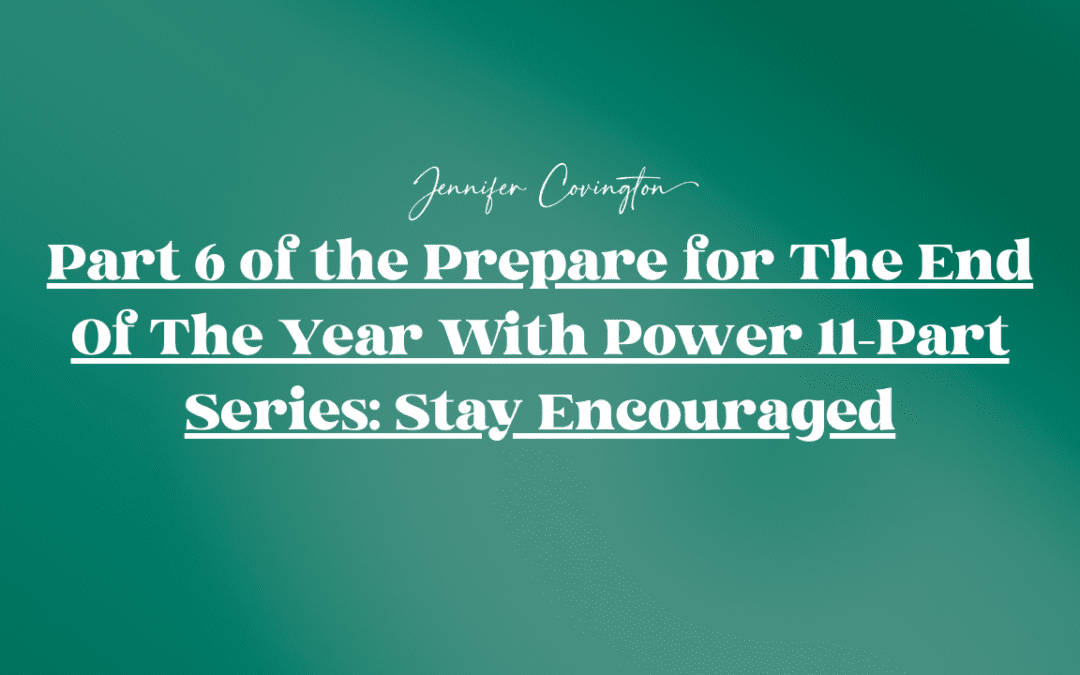 Part 6 of the Prepare for The End Of The Year With Power 11-Part Series: Stay Encouraged