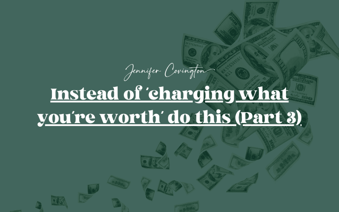 Instead of ‘charging what you’re worth’ do this (Part 3)